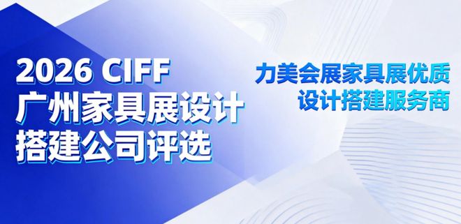 2026 广州家具展客商瞩目！广州展览设计搭建公司服务商清单公布